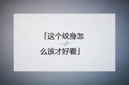 这个纹身怎么该才好看