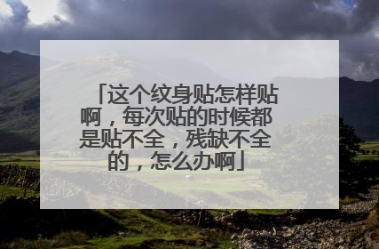 这个纹身贴怎样贴啊，每次贴的时候都是贴不全，残缺不全的，怎么办啊