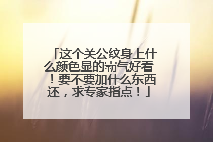 这个关公纹身上什么颜色显的霸气好看！要不要加什么东西还，求专家指点！