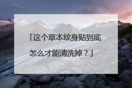 这个草本纹身贴到底怎么才能清洗掉?