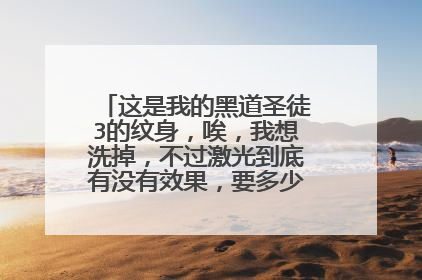 这是我的黑道圣徒3的纹身，唉，我想洗掉，不过激光到底有没有效果，要多少钱，求高手解答