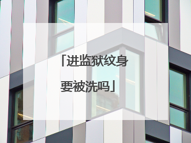 进监狱纹身要被洗吗