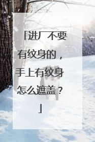 进厂不要有纹身的，手上有纹身怎么遮盖？