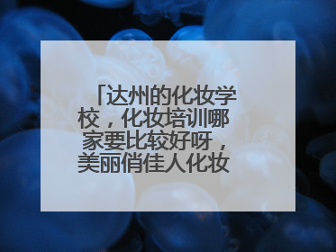 达州的化妆学校，化妆培训哪家要比较好呀，美丽俏佳人化妆学校怎么样