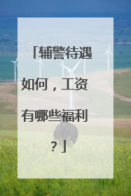 辅警待遇如何，工资有哪些福利？
