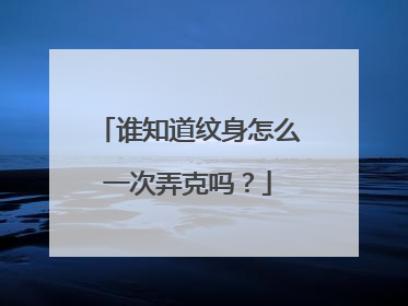 谁知道纹身怎么一次弄克吗？