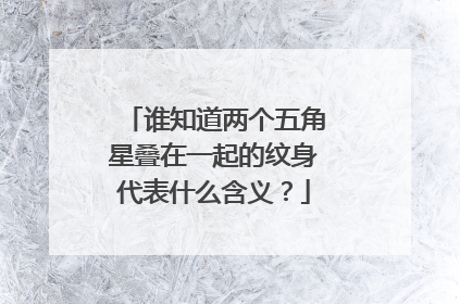 谁知道两个五角星叠在一起的纹身代表什么含义?