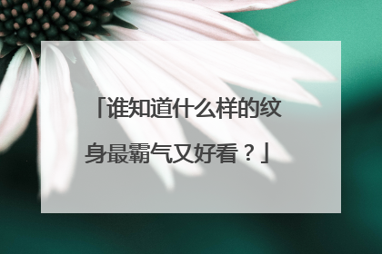 谁知道什么样的纹身最霸气又好看？