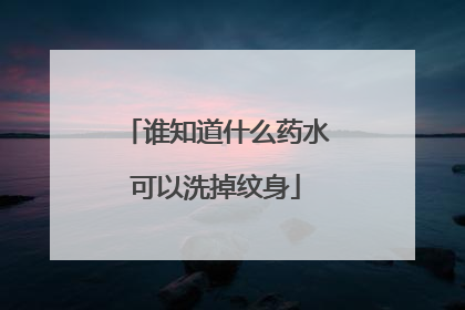 谁知道什么药水可以洗掉纹身