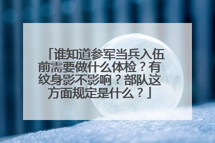谁知道参军当兵入伍前需要做什么体检?有纹身影不影响?部队这方面规定是什么?