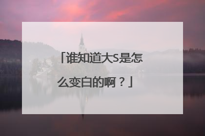 谁知道大S是怎么变白的啊？