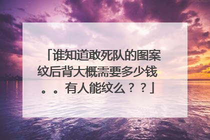 谁知道敢死队的图案纹后背大概需要多少钱。。有人能纹么？？