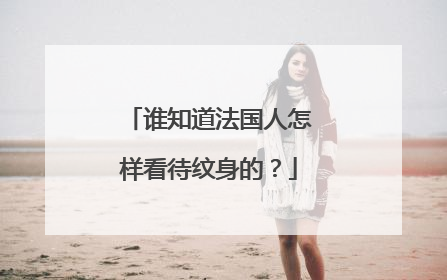 谁知道法国人怎样看待纹身的？