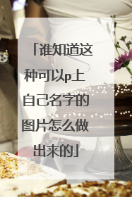 谁知道这种可以p上自己名字的图片怎么做出来的
