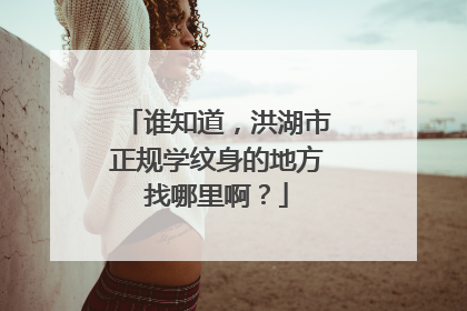 谁知道，洪湖市正规学纹身的地方找哪里啊？