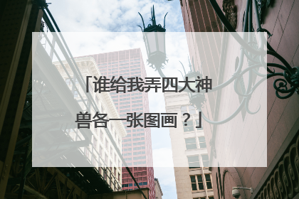 谁给我弄四大神兽各一张图画？