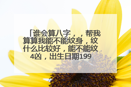 谁会算八字，，帮我算算我能不能纹身，纹什么比较好，能不能纹4凶，出生日期1999-3-18
