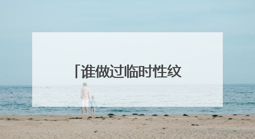 谁做过临时性纹身？怎么做的？