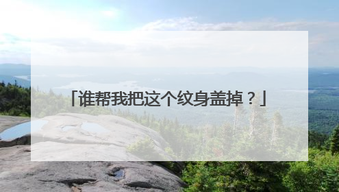 谁帮我把这个纹身盖掉？