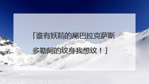 谁有妖精的尾巴拉克萨斯多勒阿的纹身我想纹！