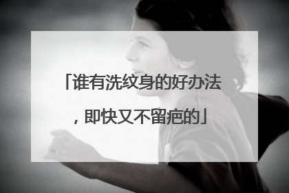谁有洗纹身的好办法，即快又不留疤的