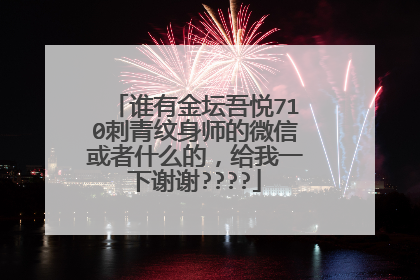 谁有金坛吾悦710刺青纹身师的微信或者什么的，给我一下谢谢????