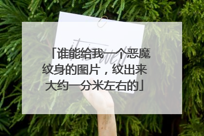 谁能给我一个恶魔纹身的图片，纹出来大约一分米左右的