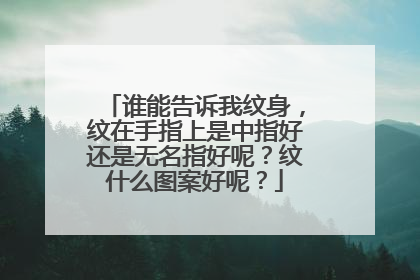 谁能告诉我纹身，纹在手指上是中指好还是无名指好呢？纹什么图案好呢？