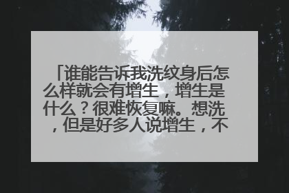 谁能告诉我洗纹身后怎么样就会有增生，增生是什么？很难恢复嘛。想洗，但是好多人说增生，不明白，很害怕