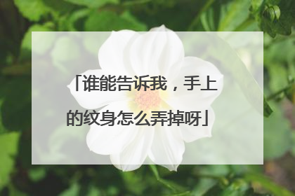 谁能告诉我，手上的纹身怎么弄掉呀