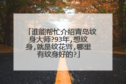谁能帮忙介绍青岛纹身大师?93年,想纹身,就是纹花臂,哪里有纹身好的?