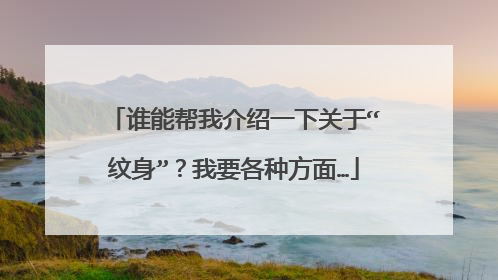 谁能帮我介绍一下关于“纹身”?我要各种方面…