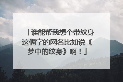 谁能帮我想个带纹身这俩字的网名比如说《梦中的纹身》啊！