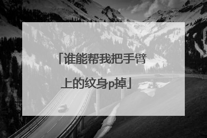 谁能帮我把手臂上的纹身p掉