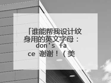 谁能帮我设计纹身用的英文字母：don's face 谢谢！（美式一点的喔）