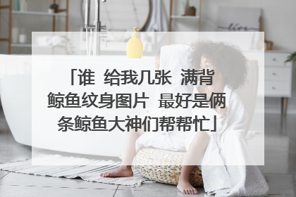 谁 给我几张 满背 鲸鱼纹身图片 最好是俩条鲸鱼大神们帮帮忙