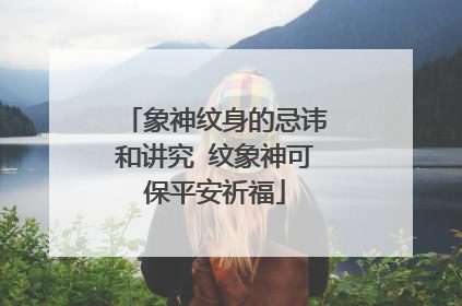 象神纹身的忌讳和讲究 纹象神可保平安祈福