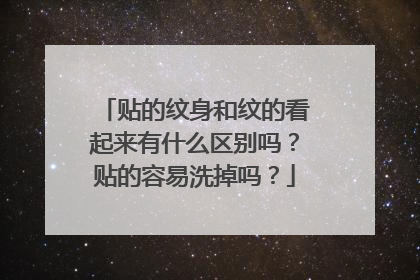 贴的纹身和纹的看起来有什么区别吗?贴的容易洗掉吗?