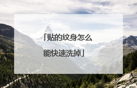 贴的纹身怎么能快速洗掉