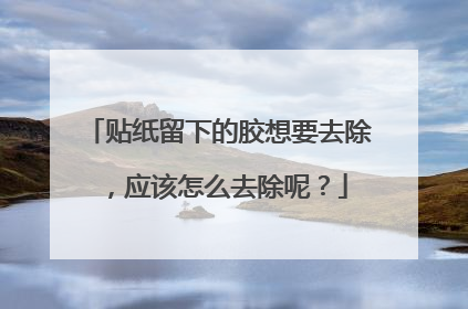 贴纸留下的胶想要去除，应该怎么去除呢？