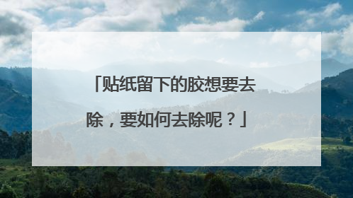 贴纸留下的胶想要去除，要如何去除呢？