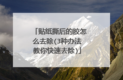 贴纸撕后的胶怎么去除(3种办法教你快速去除)