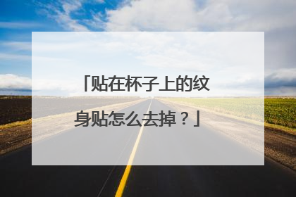 贴在杯子上的纹身贴怎么去掉？