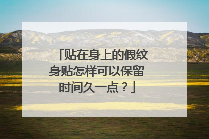 贴在身上的假纹身贴怎样可以保留时间久一点？