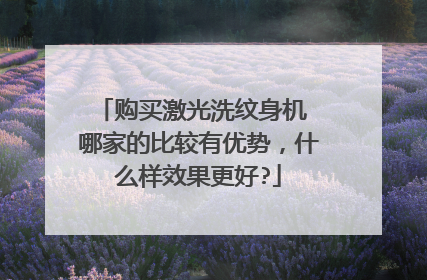 购买激光洗纹身机 哪家的比较有优势,什么样效果更好?