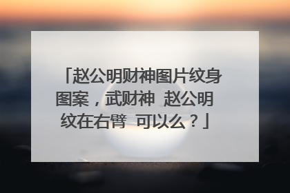 赵公明财神图片纹身图案，武财神 赵公明纹在右臂 可以么？