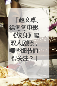 赵文卓、徐冬冬电影《纹身》曝双人剧照，哪些细节值得关注？