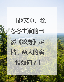 赵文卓、徐冬冬主演的电影《纹身》定档，两人的演技如何？