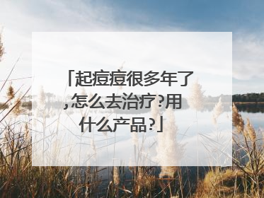 起痘痘很多年了,怎么去治疗?用什么产品?