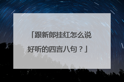 跟新郎挂红怎么说好听的四言八句？